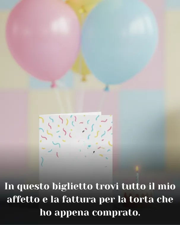 In questo biglietto trovi tutto il mio affetto e la fattura per la torta che ho appena comprato