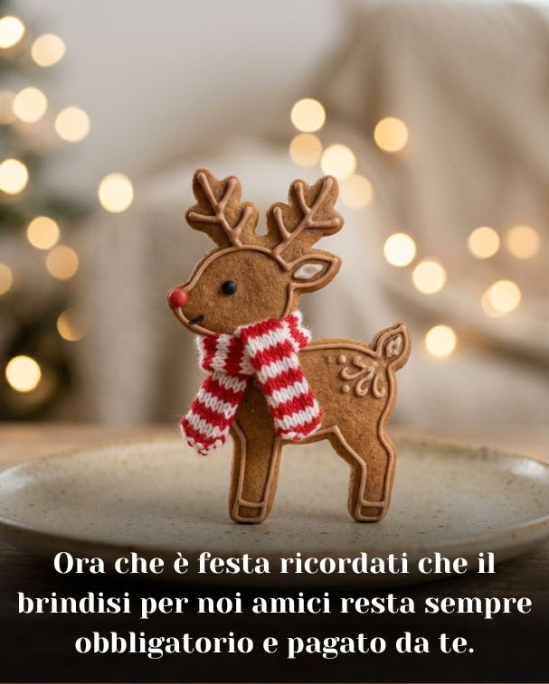 Ora che è festa ricordati che il brindisi per noi amici resta sempre obbligatorio e pagato da te