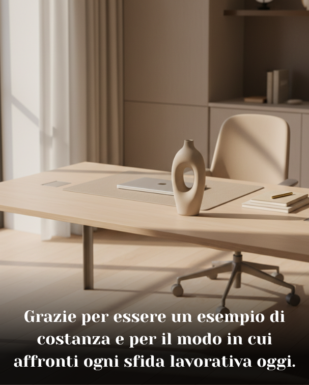 Grazie per essere un esempio di costanza e per il modo in cui affronti ogni sfida lavorativa oggi