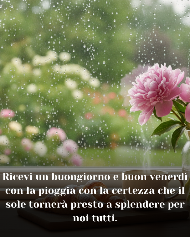 Ricevi un buongiorno e buon venerdì con la pioggia con la certezza che il sole tornerà presto a splendere per noi tutti.