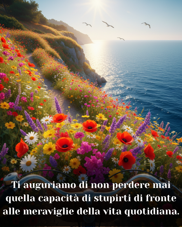 Ti auguriamo di non perdere mai quella capacità di stupirti di fronte alle meraviglie della vita quotidiana