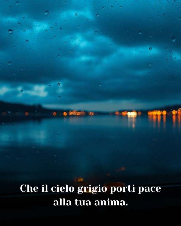 Che il cielo grigio porti pace alla tua anima