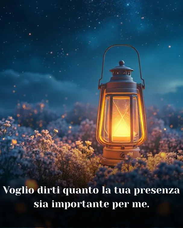 Voglio dirti quanto la tua presenza sia importante per me